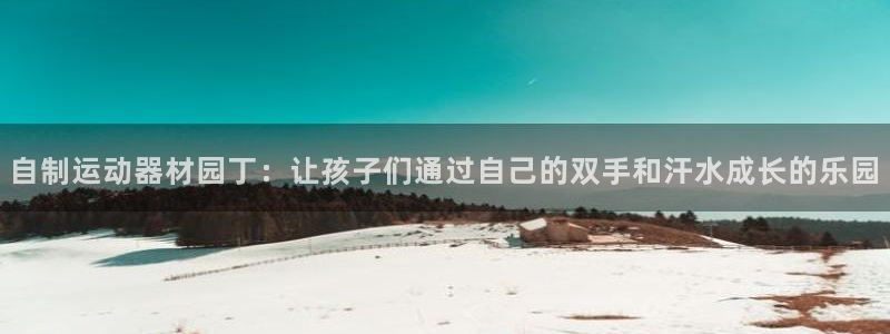 意昂5(KGAME)官方：自制运动器材园丁：让孩子们