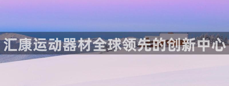 意昂5(KGAME)代理：汇康运动器材全球领先的创新中心