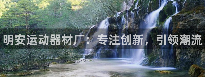 意昂5(KGAME)娱乐下载：明安运动器材厂：专注创新，引领