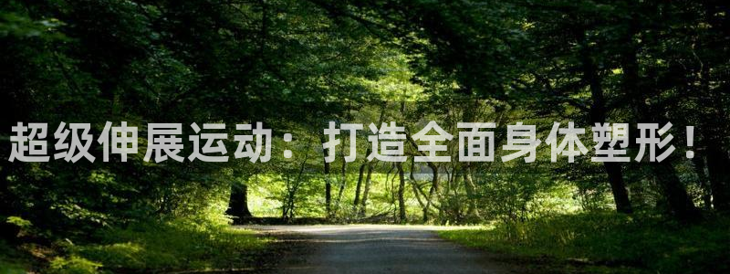 意昂体育5(KGAME)招商电话是多少号码：超级伸展运动：打