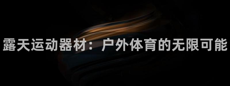 意昂体育5(KGAME)官方客服电话：露天运动器材：户外体育